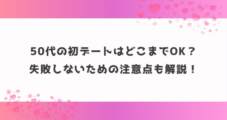 50代の初デートはどこまでOK？失敗しないための注意点も解説