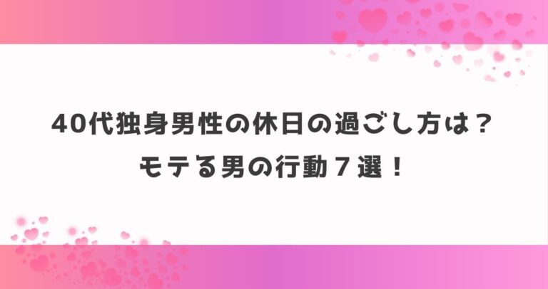 40代独身男性の休日の過ごし方は？モテる男の行動７選！
