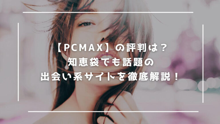 【PCMAX】の評判は？知恵袋でも話題の出会い系サイトを徹底解説！