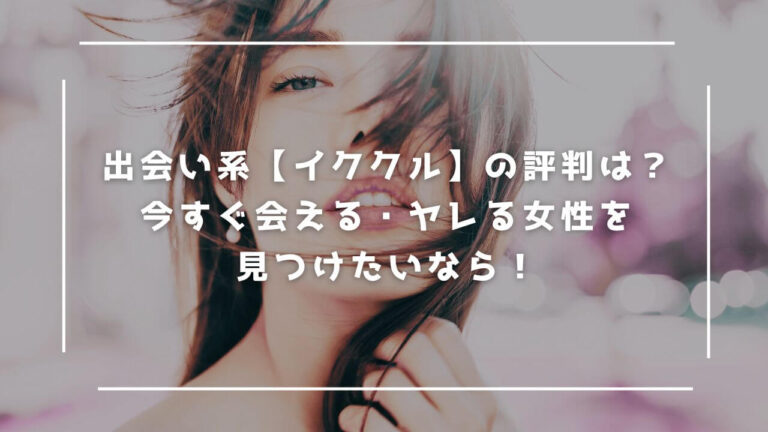 出会い系【 イククル】の評判は？今すぐ会える・ヤレる相手を見つけたいなら…
