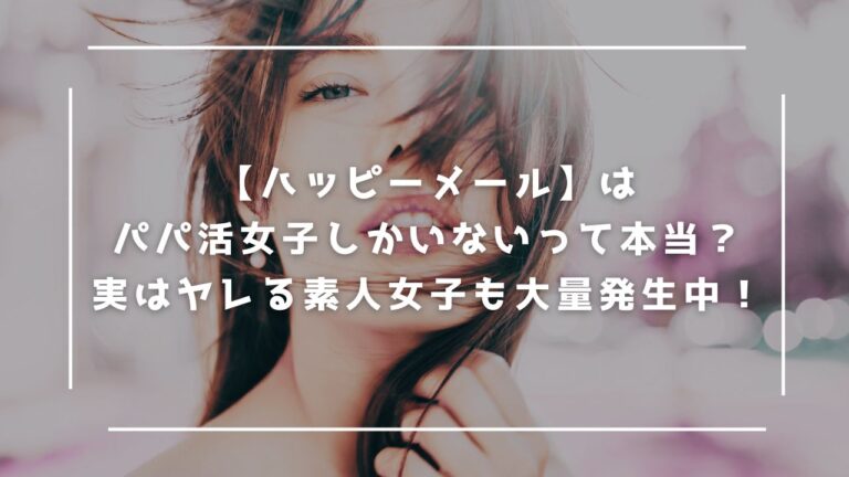【ハッピーメール】はパパ活女子しかいないって本当？実はヤレる素人女子も大量発生中！